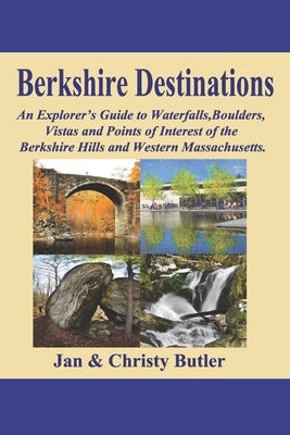 Berkshire Destinations: An Explorer's Guide to Waterfalls, Boulders, Vistas and Points of Interest of the Berkshire Hills and Western Massachu by Butler, Christy N.