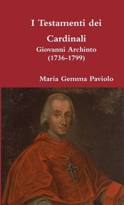 I Testamenti dei Cardinali: Giovanni Archinto (1736-1799) by Paviolo, Maria Gemma