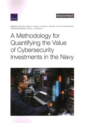 A Methodology for Quantifying the Value of Cybersecurity Investments in the Navy by Wilson, Bradley