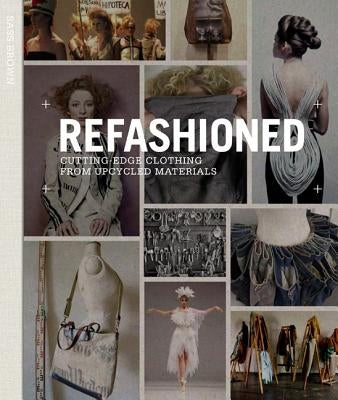 Refashioned: Cutting-Edge Clothing from Upcycled Materials by Brown, Sass