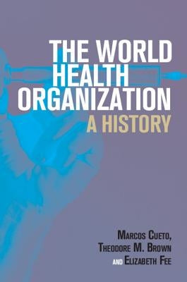 The World Health Organization: A History by Cueto, Marcos