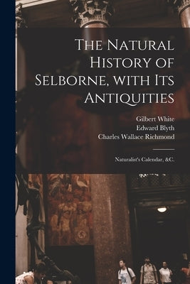 The Natural History of Selborne, With Its Antiquities; Naturalist's Calendar, &c. by White, Gilbert 1720-1793
