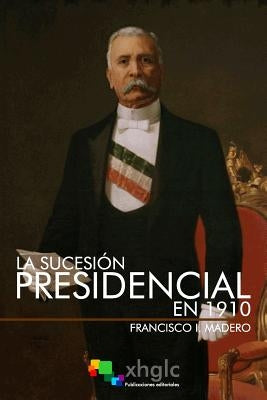 La sucesión presidencial en 1910 by Madero, Francisco I.