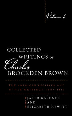 Collected Writings of Charles Brockden Brown: The American Register and Other Writings, 1807-1810, Volume 6 by Gardner, Jared