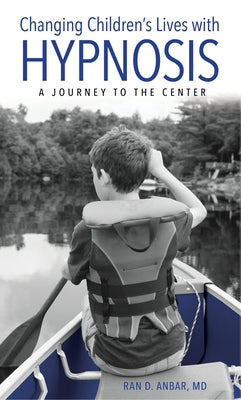 Changing Children's Lives with Hypnosis: A Journey to the Center by Anbar, Ran D.