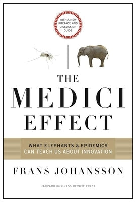 The Medici Effect: What Elephants and Epidemics Can Teach Us about Innovation: With a New Preface and Discussion Guide by Johansson, Frans