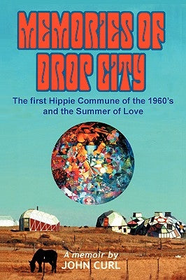 Memories of Drop City: The first hippie commune of the 1960's and the Summer of Love by Curl, John