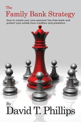 The Family Bank Strategy: How to create your own personal Tax-Free bank and protect your estate from creditors and predators by Phillips, David T.