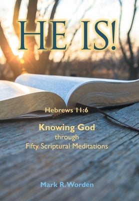 He Is!: Knowing God Through Fifty Scriptural Meditations by Worden, Mark R.