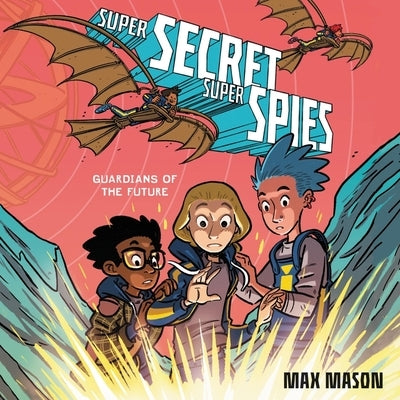 Super Secret Super Spies: Guardians of the Future by Mason, Max