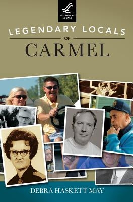 Legendary Locals of Carmel by May, Debra Haskett