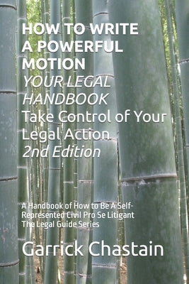 HOW TO WRITE A POWERFUL MOTION YOUR LEGAL HANDBOOK Take Control of Your Legal Action: A Handbook of How to Be A Civil Pro Se Litigant 102 Second of Th by Chastain, Garrick