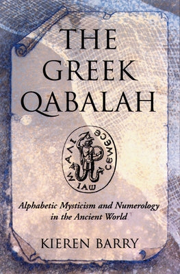 The Greek Qabalah: Alphabetical Mysticism and Numerology in the Ancient World by Barry, Kieren