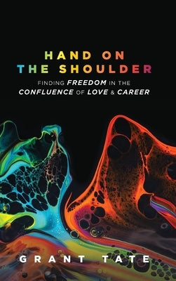 Hand on the Shoulder: Finding Freedom in the Confluence of Love and Career by Tate, Grant