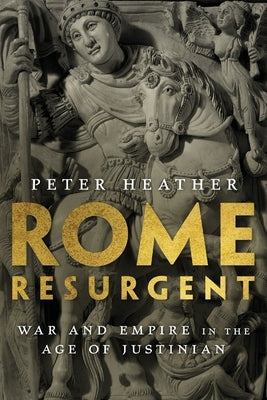 Rome Resurgent: War and Empire in the Age of Justinian by Heather, Peter