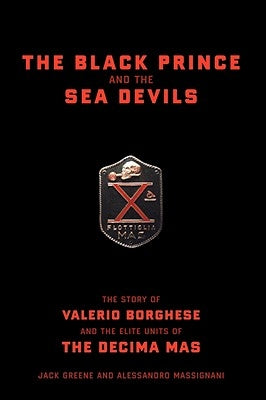 The Black Prince and the Sea Devils: The Story of Valerio Borghese and the Elite Units of the Decima MAS by Greene, Jack