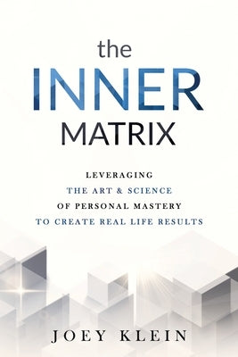 The Inner Matrix: Leveraging the Art & Science of Personal Mastery to Create Real Life Results by Klein, Joey