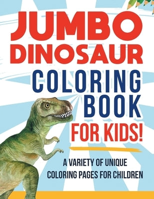 Jumbo Dinosaur Coloring Book For Kids! A Variety Of Unique Coloring Pages For Children by Illustrations, Bold