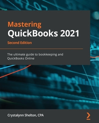 Mastering QuickBooks 2021 - Second Edition: The ultimate guide to bookkeeping and QuickBooks Online by Shelton, Crystalynn