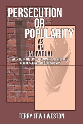 Persecution or Popularity as an Individual: Walking in the Line of Community, Corporate, Congressional and Christianity by Weston, Terry {Tw}