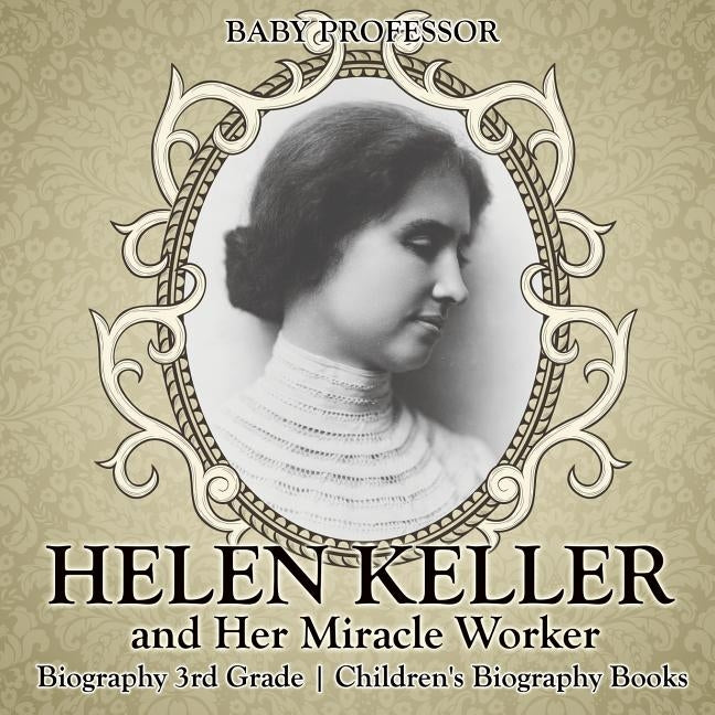 Helen Keller and Her Miracle Worker - Biography 3rd Grade Children's Biography Books by Baby Professor