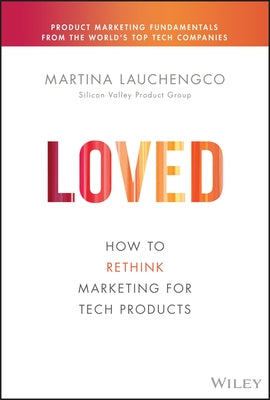 Loved: How to Rethink Marketing for Tech Products by Lauchengco, Martina