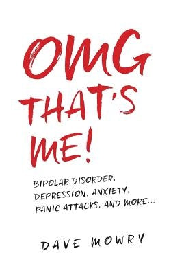 OMG That's Me!: Bipolar Disorder, Depression, Anxiety, Panic Attacks, and More... by Mowry, Dave