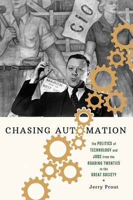 Chasing Automation: The Politics of Technology and Jobs from the Roaring Twenties to the Great Society by Prout, Jerry