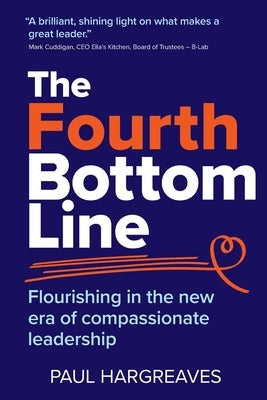 The Fourth Bottom Line: Flourishing in the new era of compassionate leadership by Hargreaves, Paul