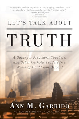 Let's Talk about Truth: A Guide for Preachers, Teachers, and Other Catholic Leaders in a World of Doubt and Discord by Garrido, Ann M.