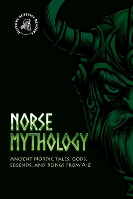 Norse Mythology: Ancient Nordic Tales, Gods, Legends, and Beings from A-Z by History Activist Readers