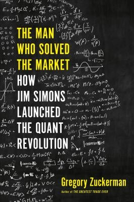 The Man Who Solved the Market: How Jim Simons Launched the Quant Revolution by Zuckerman, Gregory