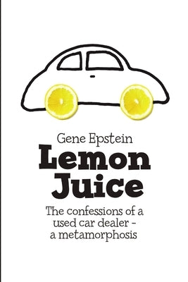 Lemon Juice: The Confessions of a Used Car Dealer - a Metamorphosis by Epstein, Gene