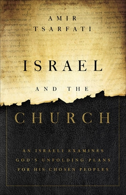 Israel and the Church: An Israeli Examines God's Unfolding Plans for His Chosen Peoples by Tsarfati, Amir