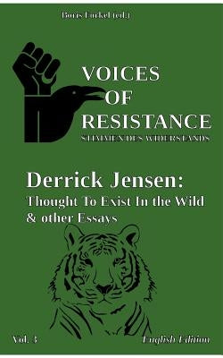 Voices of Resistance: Derrick Jensen: Thought to exist in the wild & other essays by Forkel, Boris