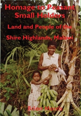 Homage to Peasant Smallholders: Land and People of the Shire Highlands, Malawi by Morris, Brian