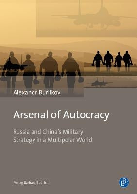 Arsenal of Autocracy: Russia and China's Military Strategy in a Multipolar World by Burilkov, Alexandr