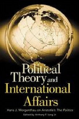 Political Theory and International Affairs: Hans J. Morgenthau on Aristotle's the Politics by Lang, Anthony