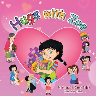 Hugs With Zoe: Join Zoe on this mission, spread the power of hugs far and wide by Peleg, Sarit S.