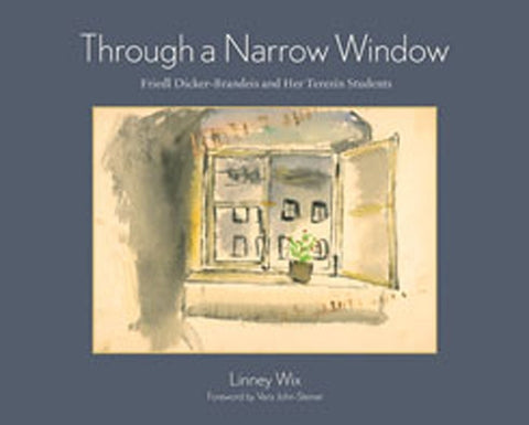 Through a Narrow Window: Friedl Dicker-Brandeis and Her Terezín Students by Wix, Linney