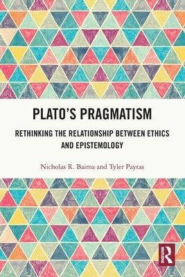 Plato's Pragmatism: Rethinking the Relationship between Ethics and Epistemology by Baima, Nicholas R.