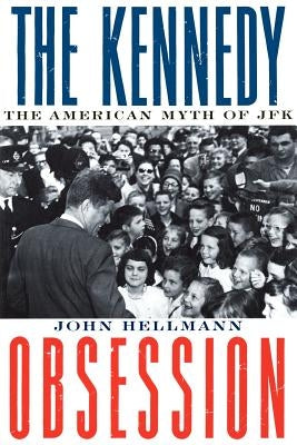 The Kennedy Obsession: The American Myth of JFK by Hellmann, John