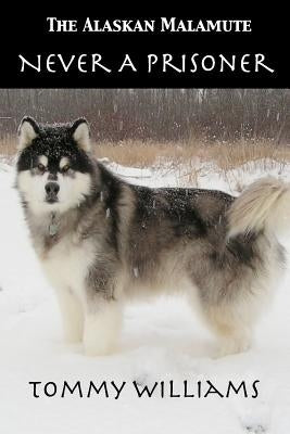 The Alaskan Malamute: Never A Prisoner by Williams, Tommy