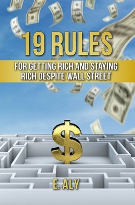 19 Rules for Getting Rich and Staying Rich Despite Wall Street by Kelly, Eugene