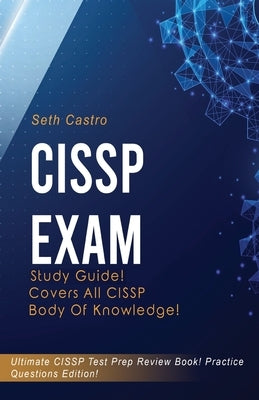 CISSP Exam Study Guide! Practice Questions Edition! Ultimate CISSP Test Prep Review Book! Covers All CISSP Body of Knowledge by Castro, Seth