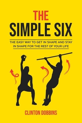 The Simple Six: The Easy Way to Get in Shape and Stay in Shape for the Rest of your Life by Dobbins, Clinton