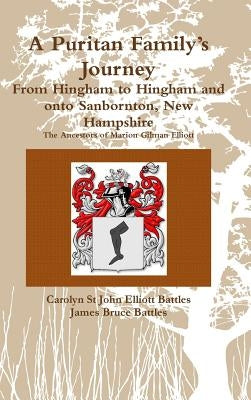 A Puritan Family's Journey: From Hingham to Hingham and onto Sanbornton, New Hampshire The Ancestors of Marion Gilman Elliott by Battles, Carolyn St John Elliott