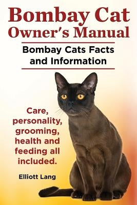 Bombay Cat Owner's Manual. Bombay Cats Facts and Information. Care, Personality, Grooming, Health and Feeding All Included. by Lang, Elliott