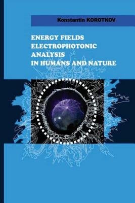 Energy Fields Electrophotonic Analysis in Humans and Nature: Electrophotonic Analysis by Korotkov, Konstantin G.