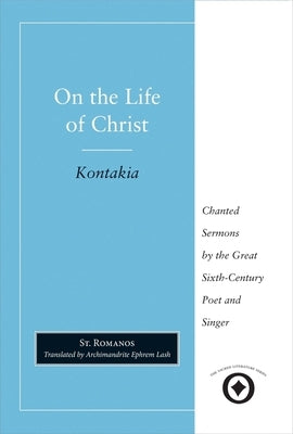 On the Life of Christ: Chanted Sermons by the Great Sixth Century Poet and Singer St. Romanos by Romanos, Saint